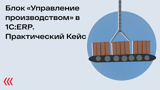 Блок «Управление производством» в 1C:ERP. Практический Кейс