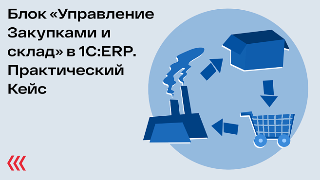 Блок «Управление Закупками и склад» в 1C:ERP. Практический Кейс